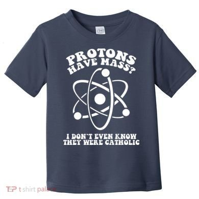 Protons Have Mass I Don`t Even Know They Were Catholic Toddler T-Shirt