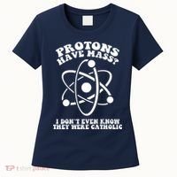 Protons Have Mass I Don`t Even Know They Were Catholic Women's T-Shirt thumb 0