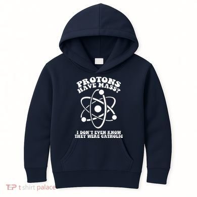 Protons Have Mass I Don`t Even Know They Were Catholic Kids Hoodie