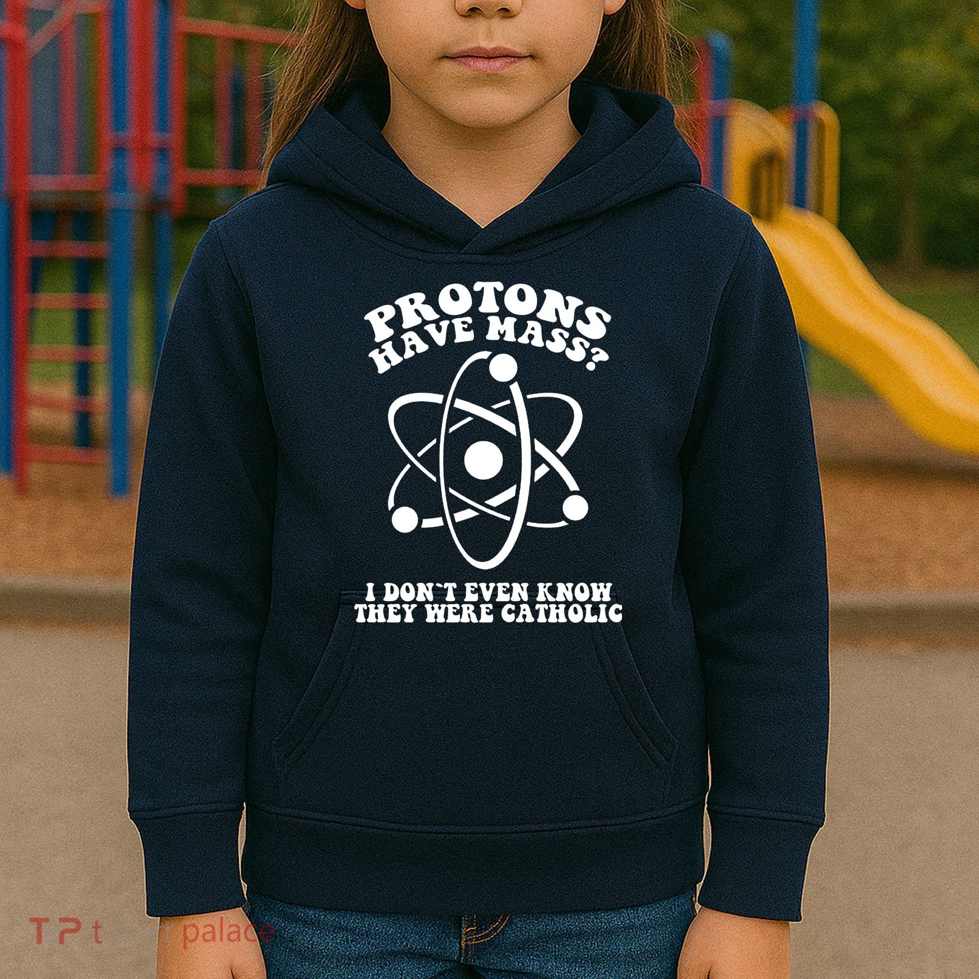 Protons Have Mass I Don`t Even Know They Were Catholic Kids Hoodie