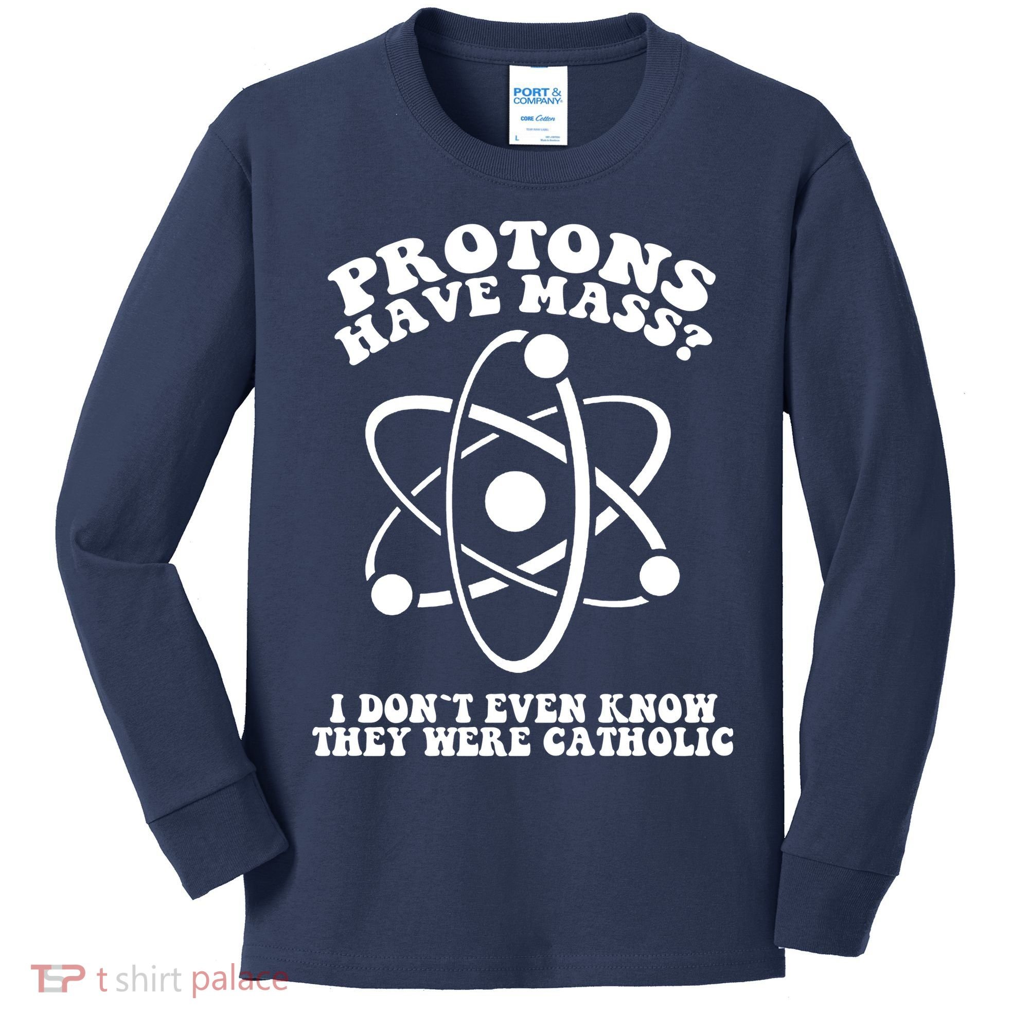 Protons Have Mass I Don`t Even Know They Were Catholic Kids Long Sleeve Shirt