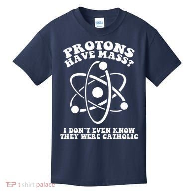 Protons Have Mass I Don`t Even Know They Were Catholic Kids T-Shirt