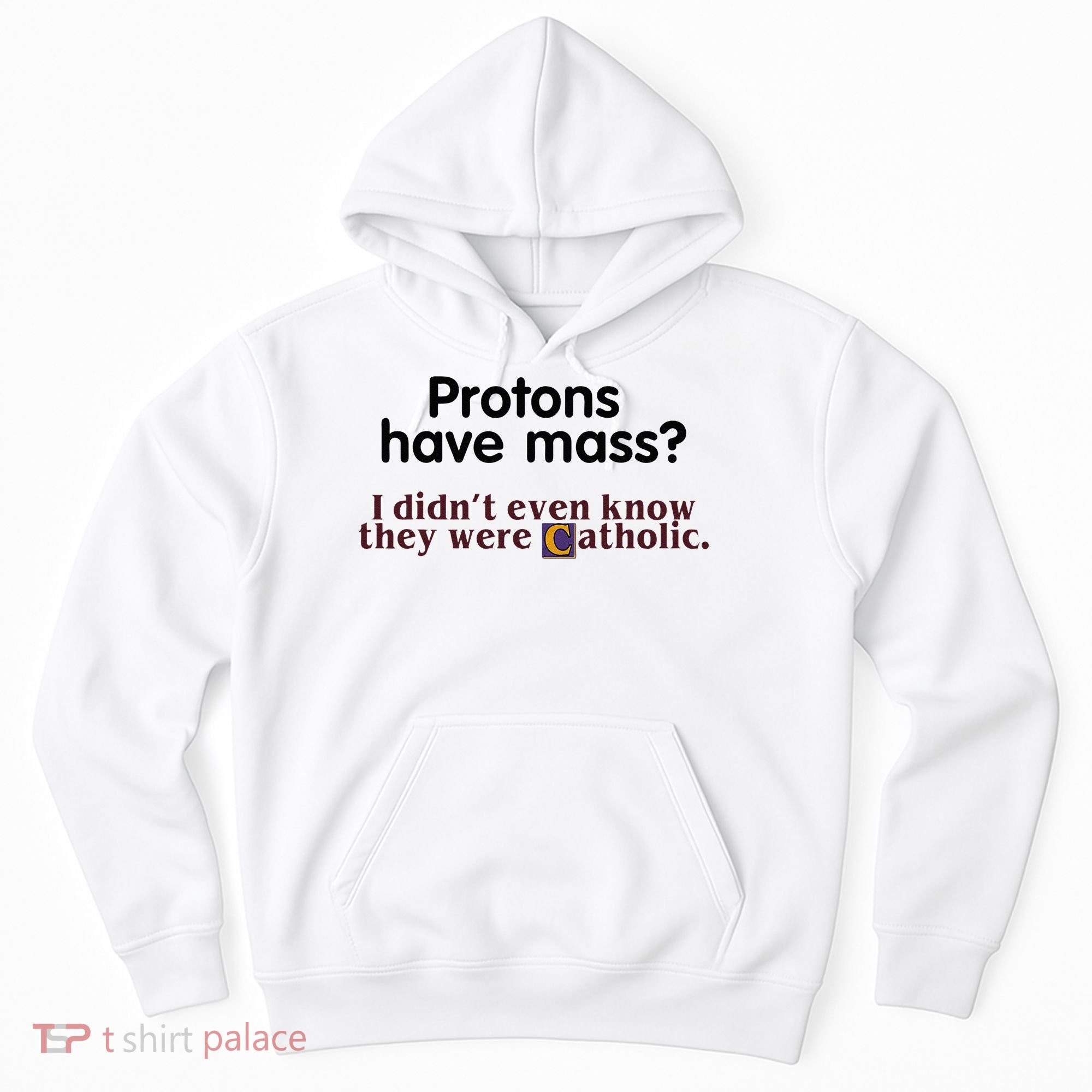 Protons Have Mass I Didnt Even Know They Were Catholic Hoodie