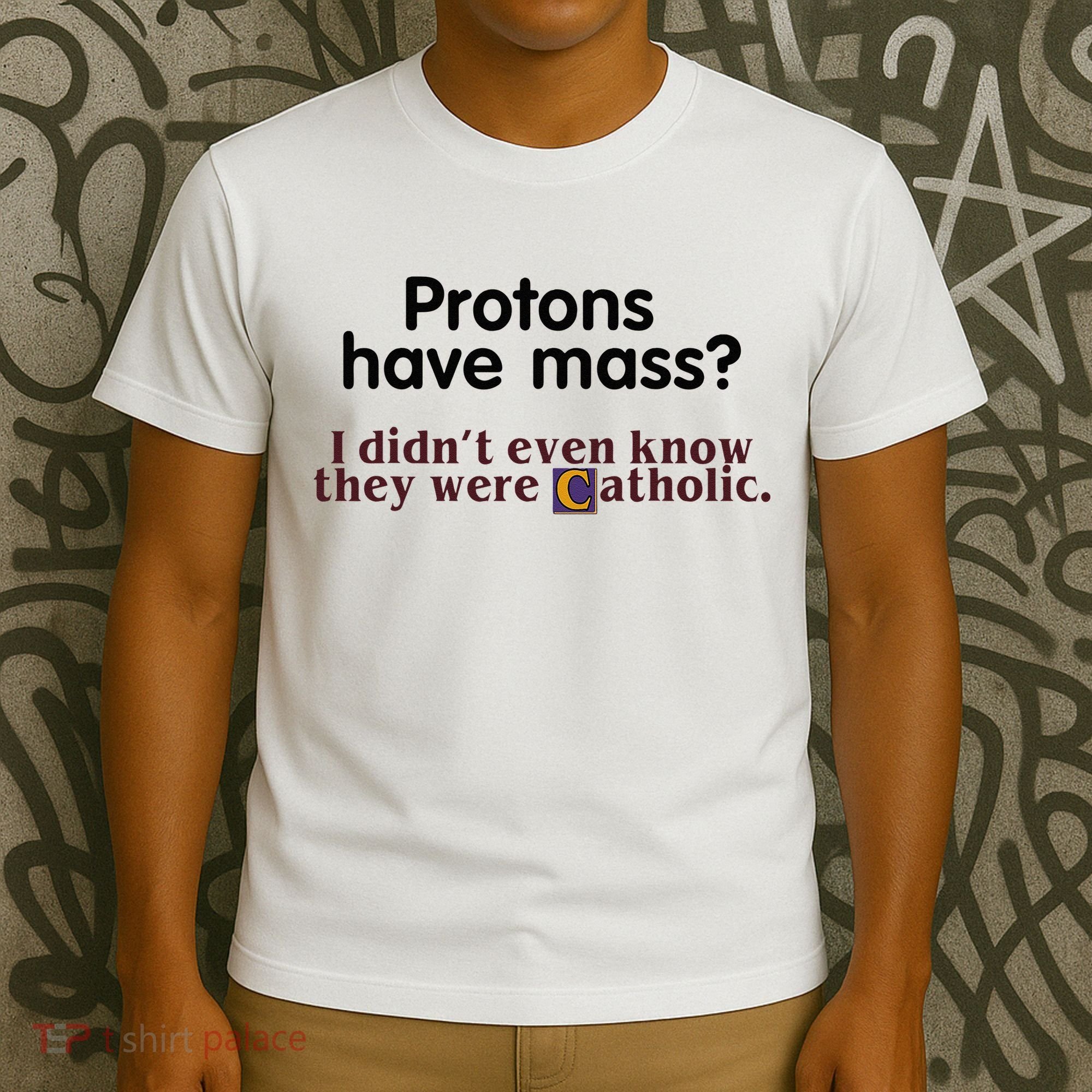 Protons Have Mass I Didnt Even Know They Were Catholic T-Shirt