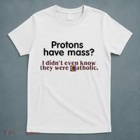 Protons Have Mass I Didnt Even Know They Were Catholic T-Shirt thumb 5