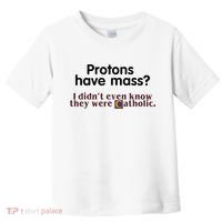Protons Have Mass I Didnt Even Know They Were Catholic Toddler T-Shirt thumb 0