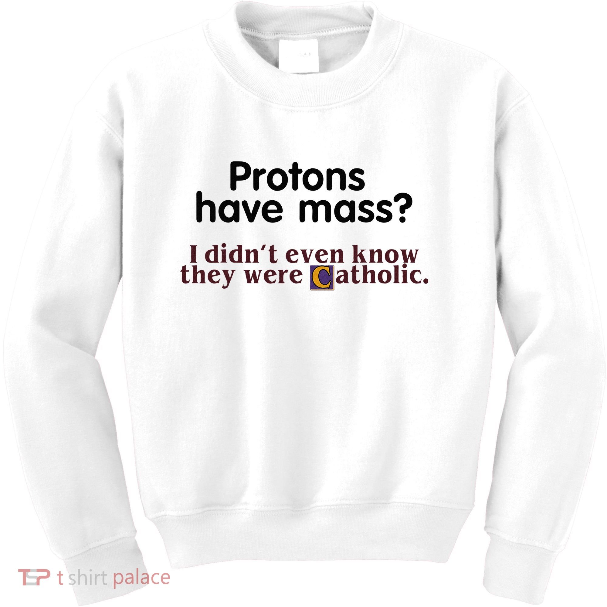 Protons Have Mass I Didnt Even Know They Were Catholic Kids Sweatshirt