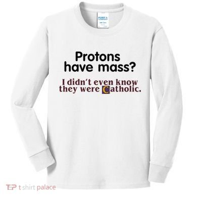 Protons Have Mass I Didnt Even Know They Were Catholic Kids Long Sleeve Shirt