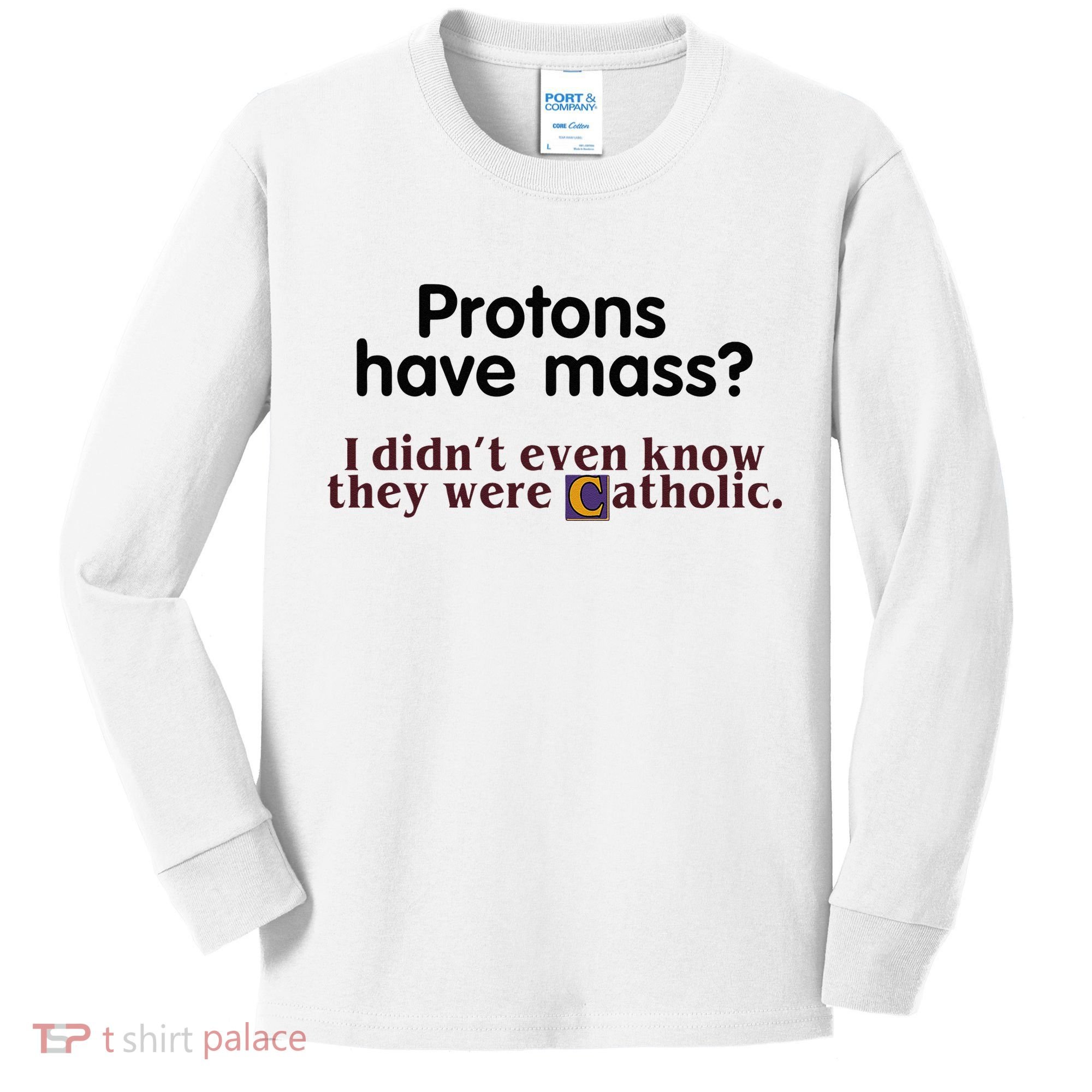Protons Have Mass I Didnt Even Know They Were Catholic Kids Long Sleeve Shirt