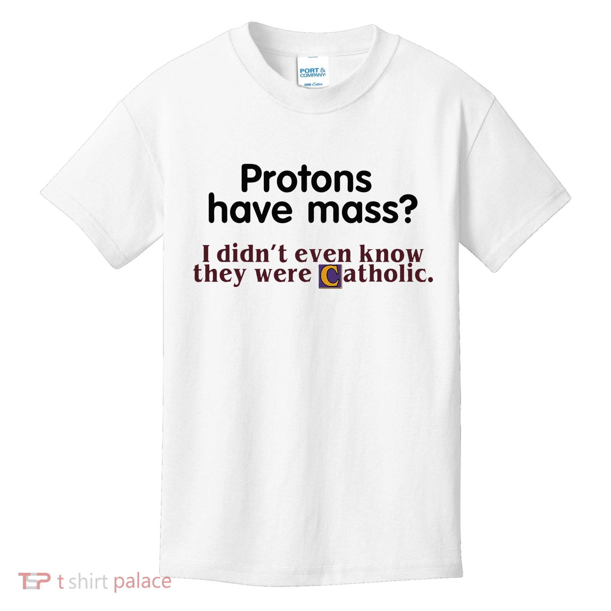 Protons Have Mass I Didnt Even Know They Were Catholic Kids T-Shirt