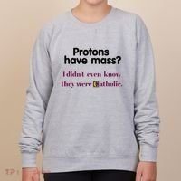 Protons Have Mass I DidnT Even Know They Were Catholic Women's Sweatshirt thumb 0