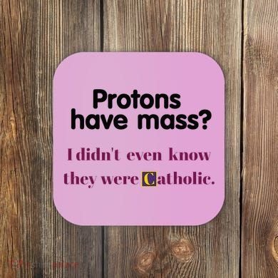 Protons Have Mass I DidnT Even Know They Were Catholic Coaster