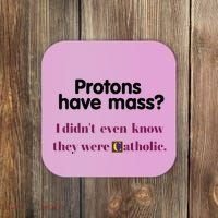 Protons Have Mass I DidnT Even Know They Were Catholic Coaster thumb 0