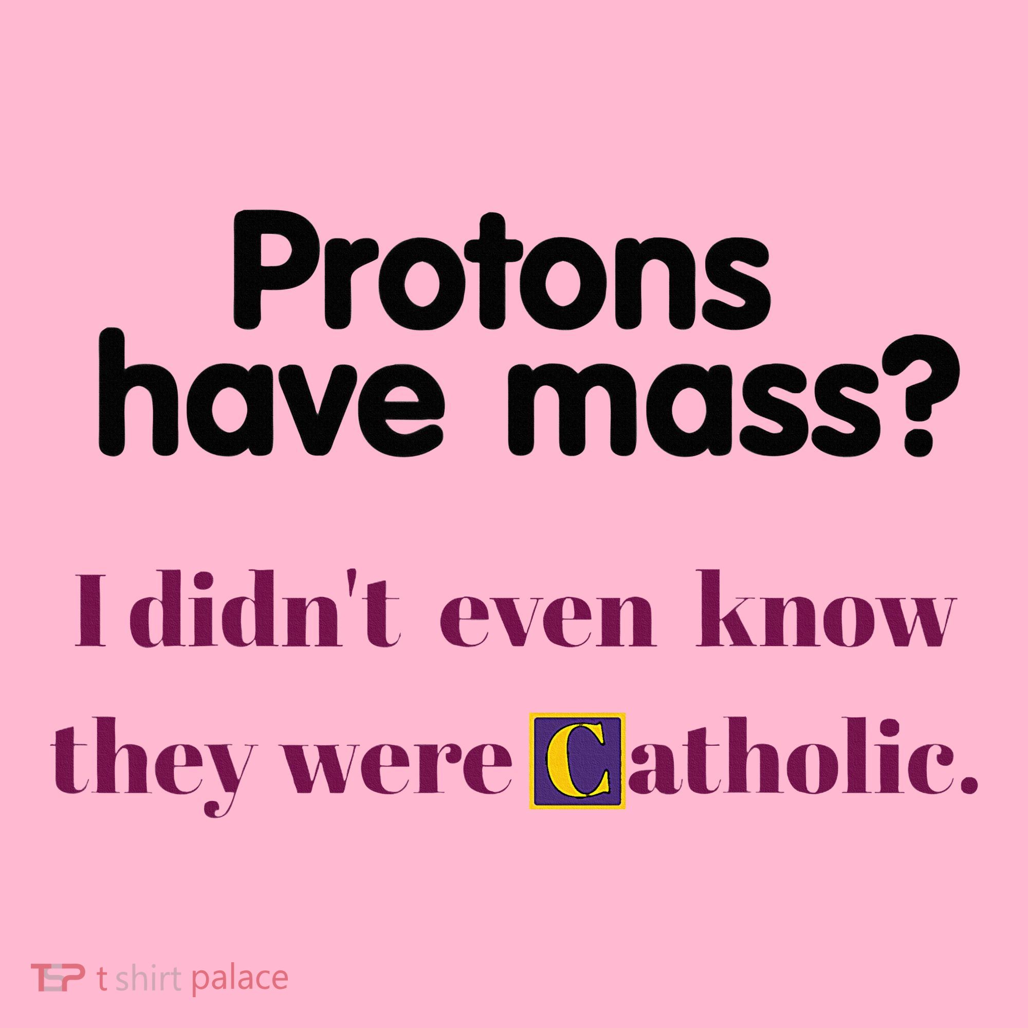 Protons Have Mass I DidnT Even Know They Were Catholic Coaster