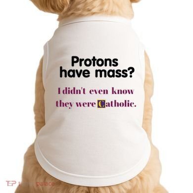 Protons Have Mass I DidnT Even Know They Were Catholic Doggie Tank