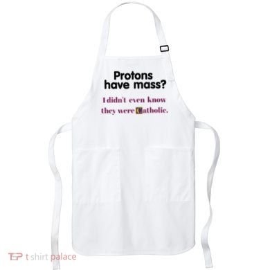 Protons Have Mass I DidnT Even Know They Were Catholic Apron