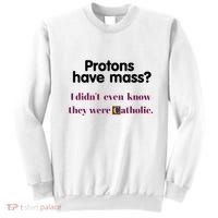 Protons Have Mass I DidnT Even Know They Were Catholic Sweatshirt thumb 0