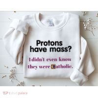 Protons Have Mass I DidnT Even Know They Were Catholic Sweatshirt thumb 2