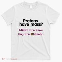 Protons Have Mass I DidnT Even Know They Were Catholic T-Shirt thumb 0