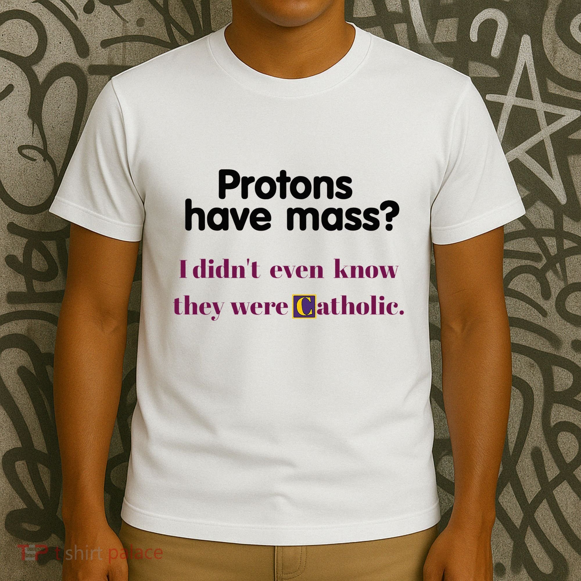 Protons Have Mass I DidnT Even Know They Were Catholic T-Shirt