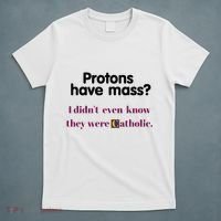 Protons Have Mass I DidnT Even Know They Were Catholic T-Shirt thumb 5