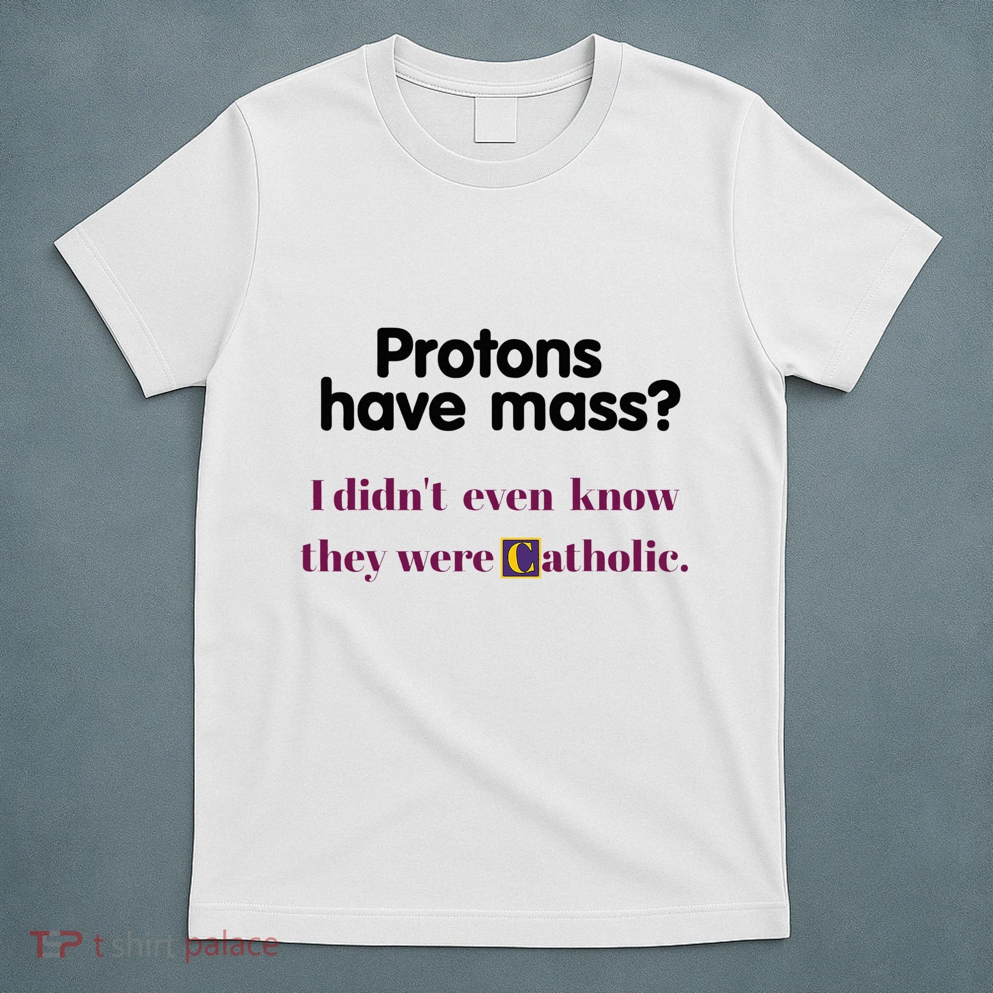 Protons Have Mass I DidnT Even Know They Were Catholic T-Shirt