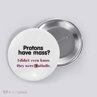 Protons Have Mass I DidnT Even Know They Were Catholic Button thumb 0