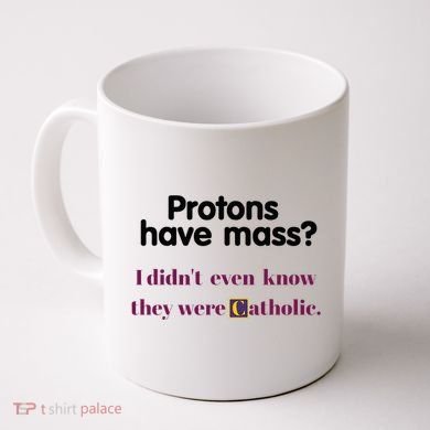 Protons Have Mass I DidnT Even Know They Were Catholic Coffee Mug