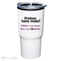 Protons Have Mass I DidnT Even Know They Were Catholic Tumbler thumb 0