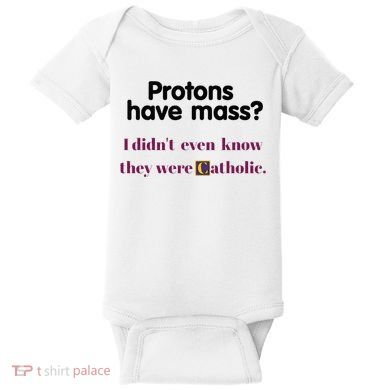 Protons Have Mass I DidnT Even Know They Were Catholic Baby Bodysuit