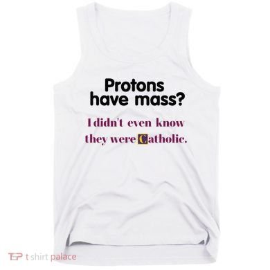Protons Have Mass I DidnT Even Know They Were Catholic Tank Top