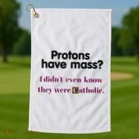Protons Have Mass I DidnT Even Know They Were Catholic Golf Towel thumb 1