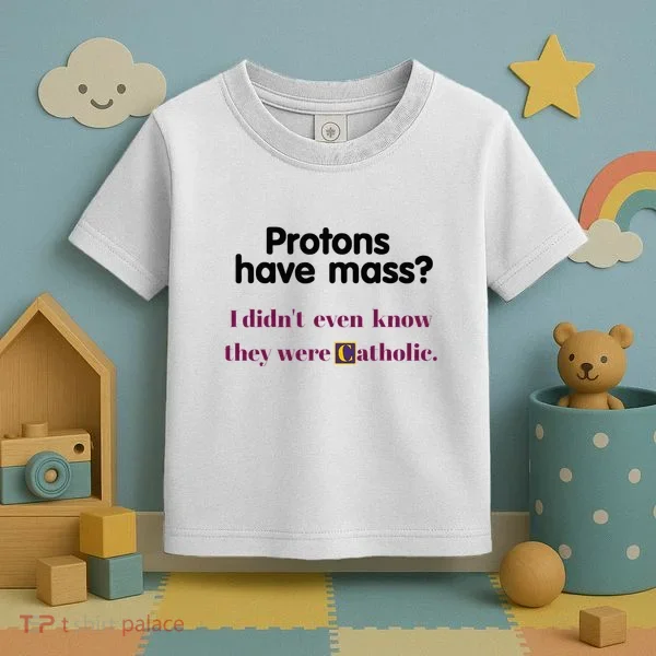 Protons Have Mass I DidnT Even Know They Were Catholic Toddler T-Shirt