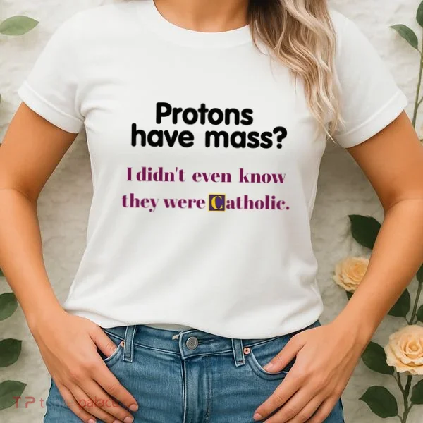 Protons Have Mass I DidnT Even Know They Were Catholic Women's T-Shirt
