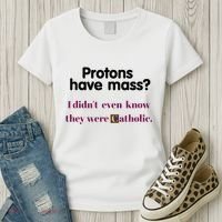 Protons Have Mass I DidnT Even Know They Were Catholic Women's T-Shirt thumb 3