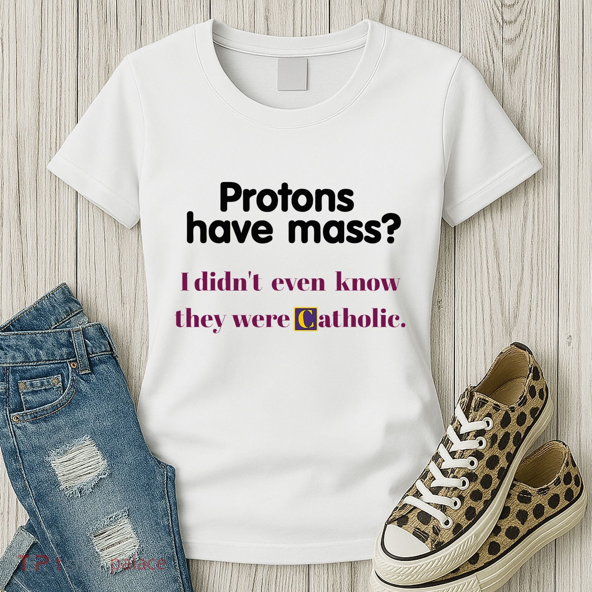 Protons Have Mass I DidnT Even Know They Were Catholic Women's T-Shirt