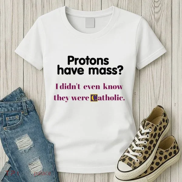 Protons Have Mass I DidnT Even Know They Were Catholic Women's T-Shirt