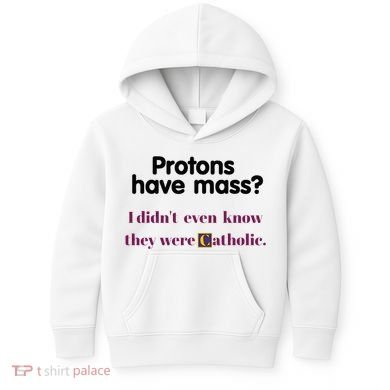 Protons Have Mass I DidnT Even Know They Were Catholic Kids Hoodie