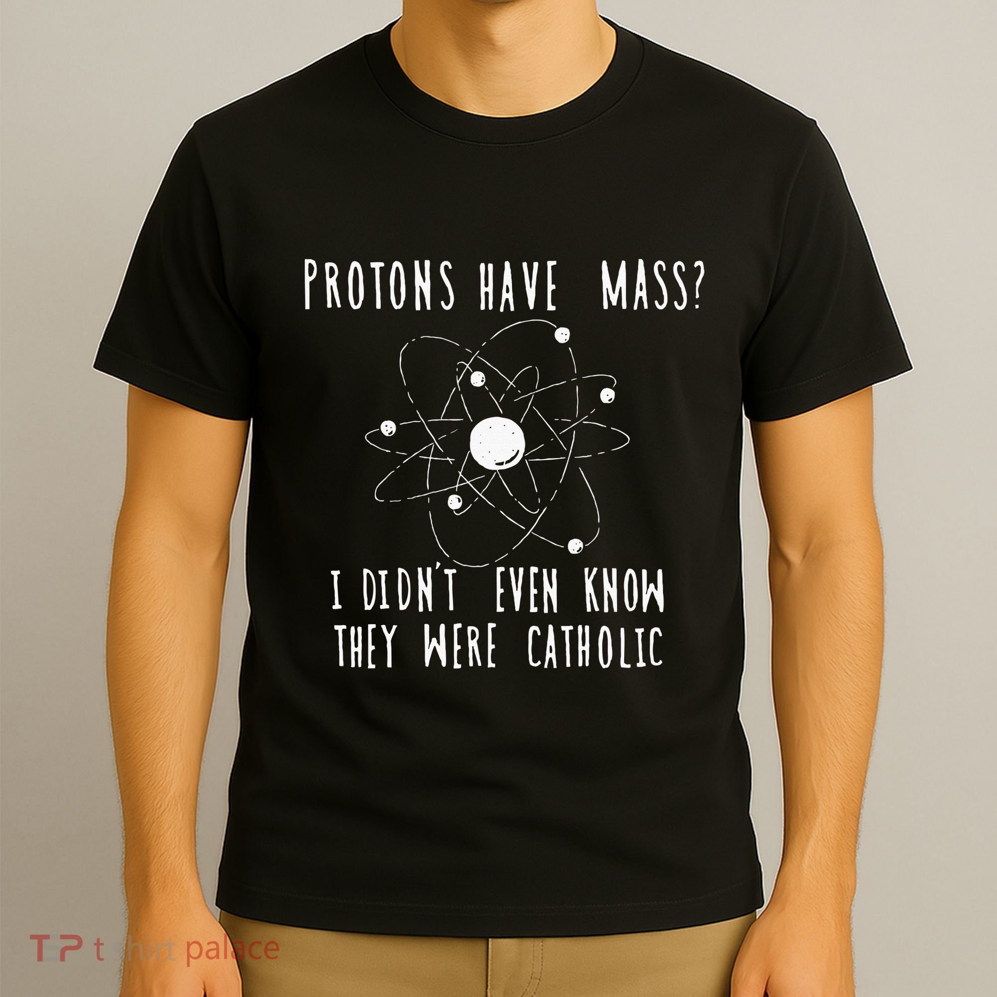 Protons Have Mass I DidnT Even Know They Were Catholic T-Shirt