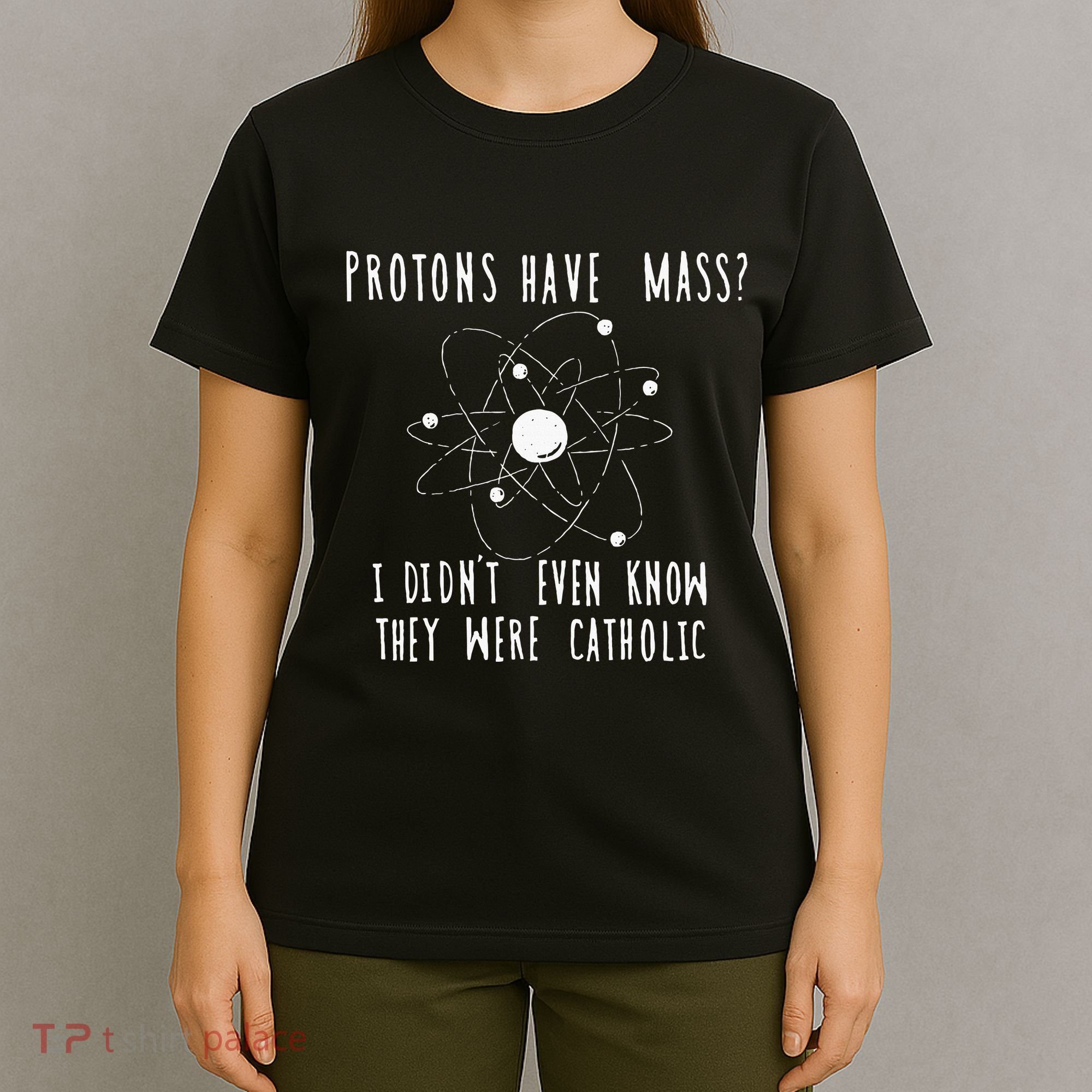 Protons Have Mass I DidnT Even Know They Were Catholic T-Shirt