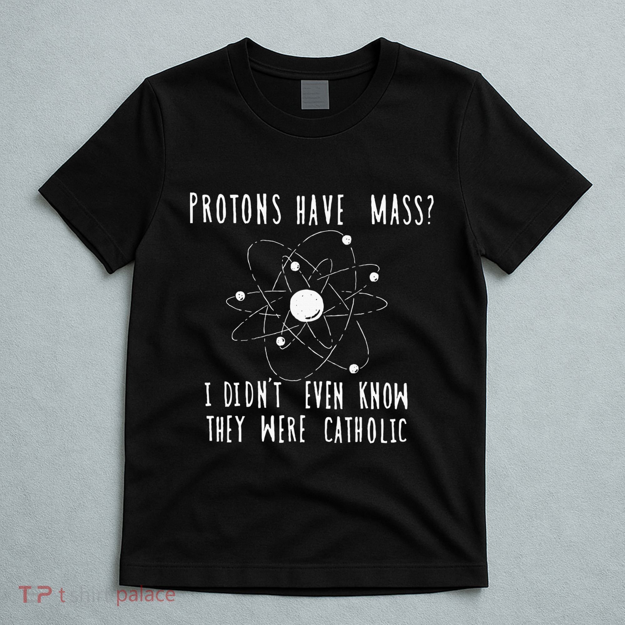 Protons Have Mass I DidnT Even Know They Were Catholic T-Shirt