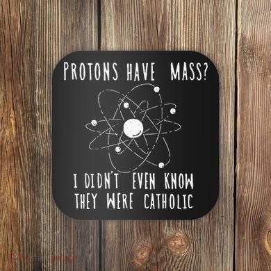 Protons Have Mass I DidnT Even Know They Were Catholic Coaster