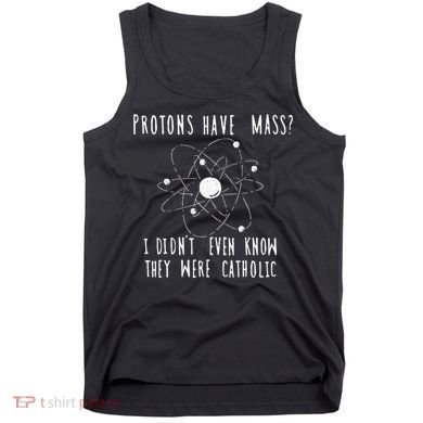 Protons Have Mass I DidnT Even Know They Were Catholic Tank Top