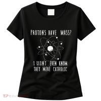 Protons Have Mass I DidnT Even Know They Were Catholic Women's T-Shirt thumb 0