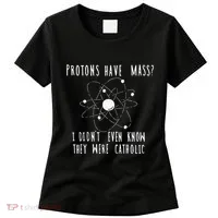 Protons Have Mass I DidnT Even Know They Were Catholic Women's T-Shirt thumb 0