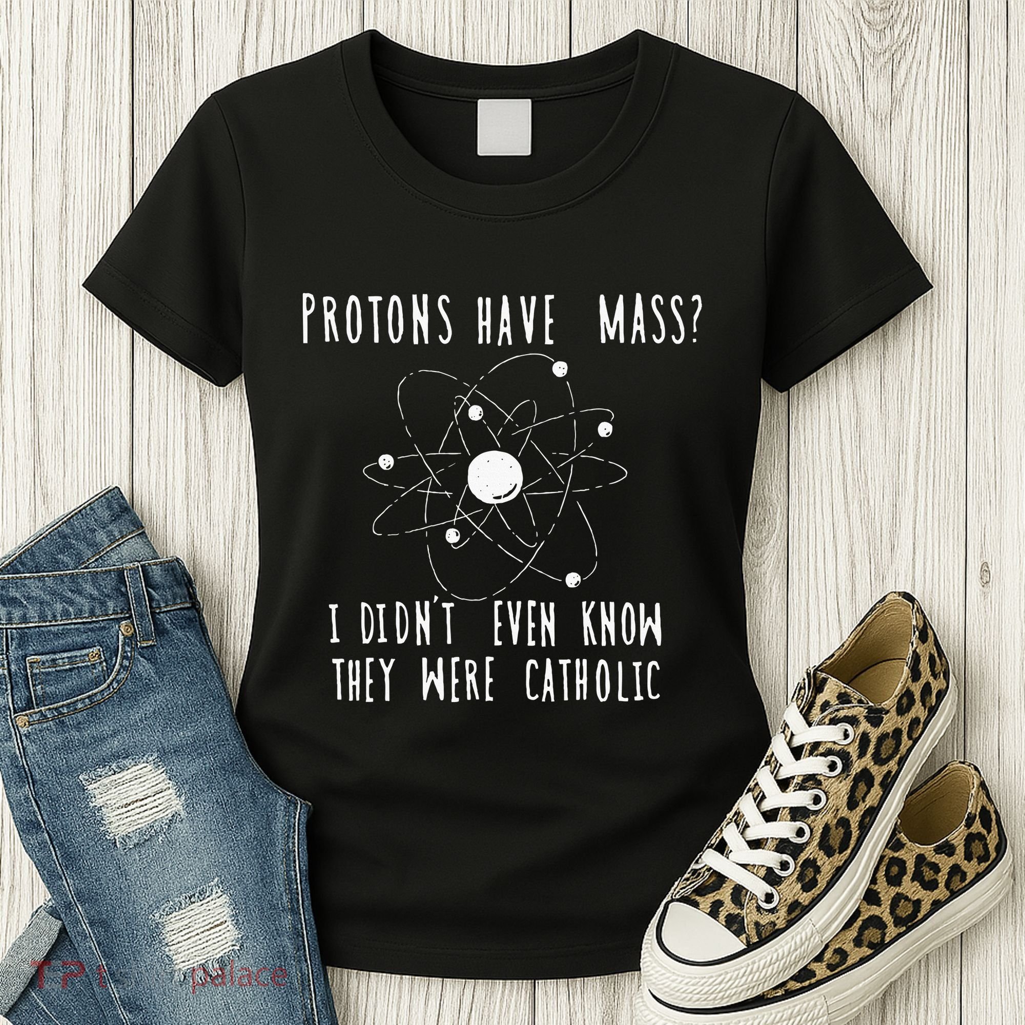 Protons Have Mass I DidnT Even Know They Were Catholic Women's T-Shirt