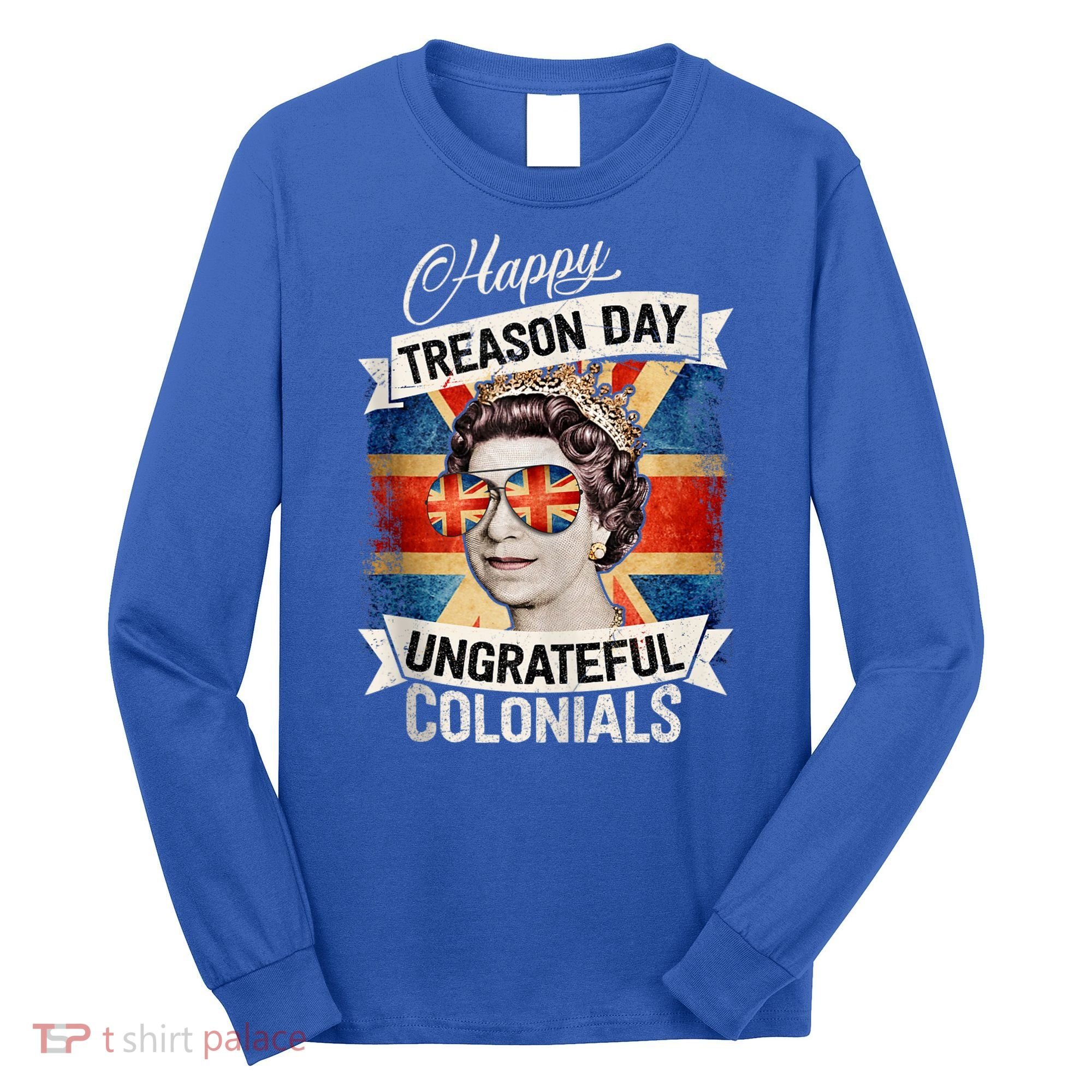 Patriotic Happy Treason Day Ungrateful Colonials 4th Of July Long Sleeve Shirt