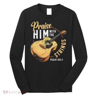 Praise Him With The Strings Bible Psalm Christian Guitar Long Sleeve Shirt