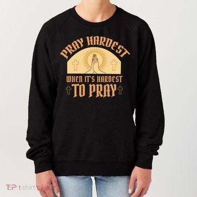 Pray Hardest When It's Hardest To Pray Women's Sweatshirt