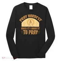 Pray Hardest When It's Hardest To Pray Long Sleeve Shirt thumb 0